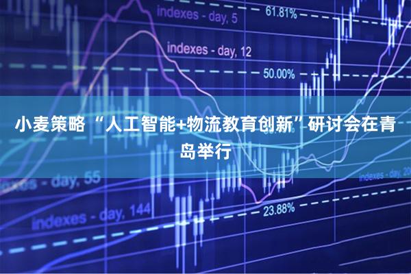 小麦策略 “人工智能+物流教育创新”研讨会在青岛举行