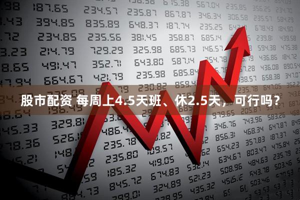 股市配资 每周上4.5天班、休2.5天，可行吗？