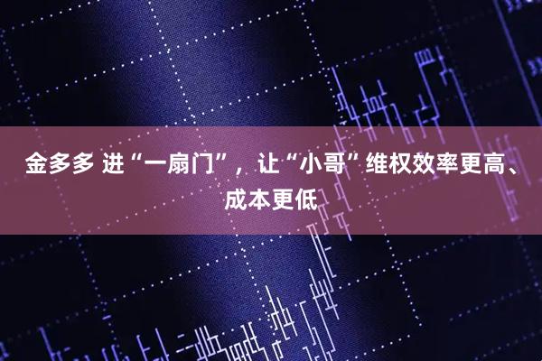 金多多 进“一扇门”，让“小哥”维权效率更高、成本更低