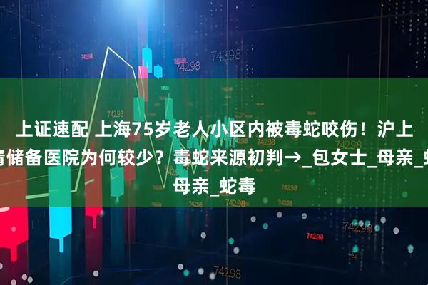 上证速配 上海75岁老人小区内被毒蛇咬伤！沪上血清储备医院为何较少？毒蛇来源初判→_包女士_母亲_蛇毒