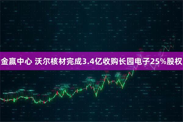 金赢中心 沃尔核材完成3.4亿收购长园电子25%股权