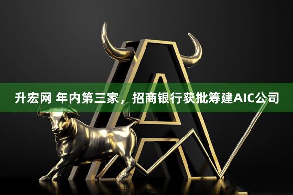 升宏网 年内第三家，招商银行获批筹建AIC公司