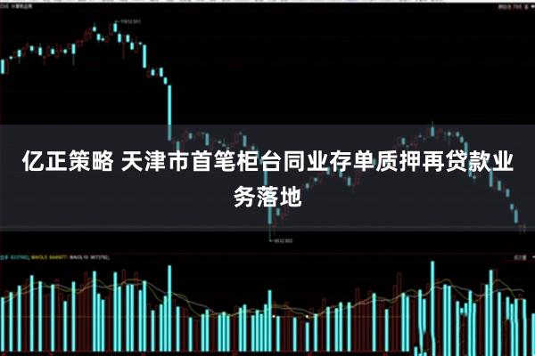 亿正策略 天津市首笔柜台同业存单质押再贷款业务落地