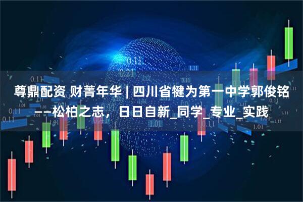 尊鼎配资 财菁年华 | 四川省犍为第一中学郭俊铭——松柏之志，日日自新_同学_专业_实践