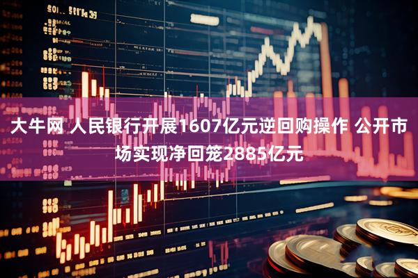 大牛网 人民银行开展1607亿元逆回购操作 公开市场实现净回笼2885亿元