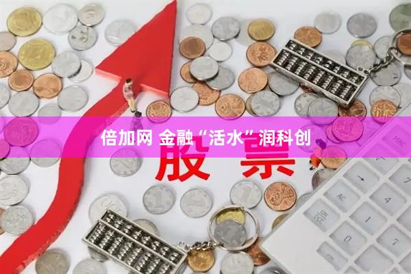 倍加网 金融“活水”润科创
