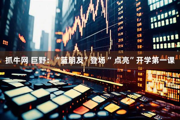抓牛网 巨野：“蓝朋友”登场“ 点亮”开学第一课
