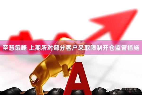至慧策略 上期所对部分客户采取限制开仓监管措施