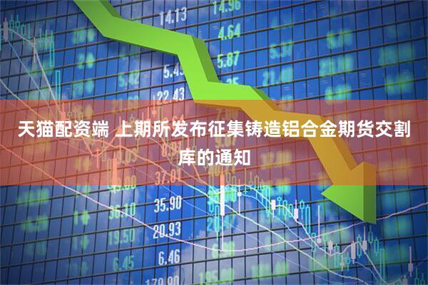 天猫配资端 上期所发布征集铸造铝合金期货交割库的通知