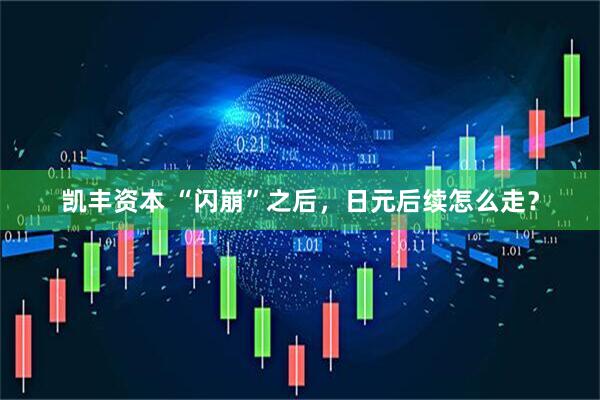 凯丰资本 “闪崩”之后，日元后续怎么走？