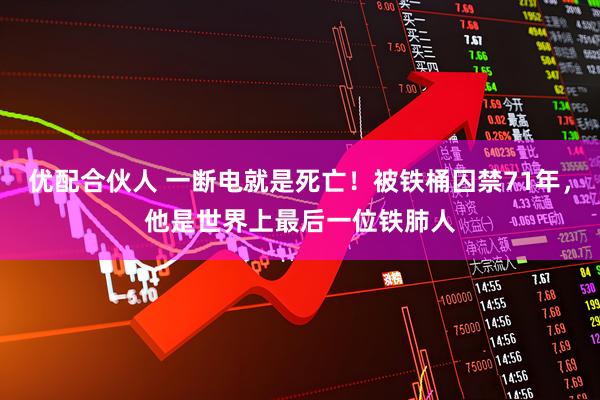 优配合伙人 一断电就是死亡！被铁桶囚禁71年，他是世界上最后一位铁肺人